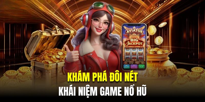 Khám phá đôi nét về khái niệm game nổ hũ